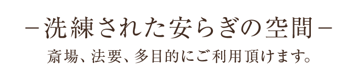 －洗練された安らぎの空間－斎場、法要、多目的にご利用頂けます。