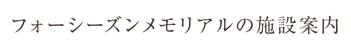 フォーシーズンメモリアルの施設案内
